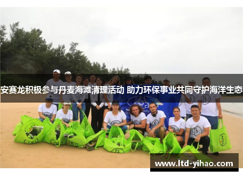 安赛龙积极参与丹麦海滩清理活动 助力环保事业共同守护海洋生态