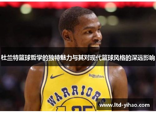 杜兰特篮球哲学的独特魅力与其对现代篮球风格的深远影响