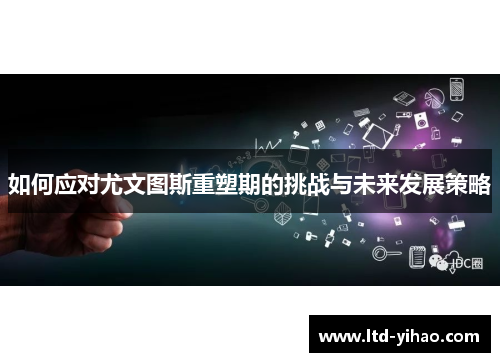 如何应对尤文图斯重塑期的挑战与未来发展策略