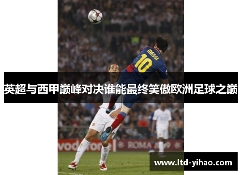 英超与西甲巅峰对决谁能最终笑傲欧洲足球之巅