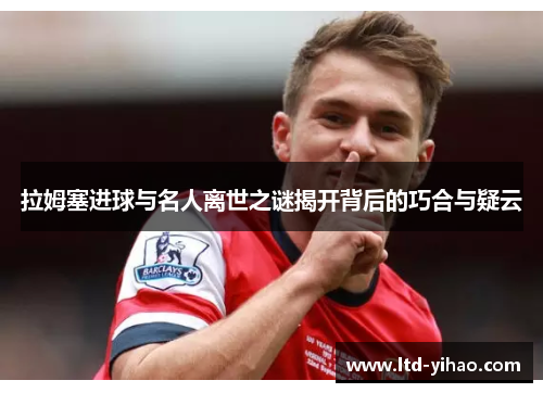 拉姆塞进球与名人离世之谜揭开背后的巧合与疑云