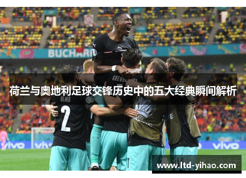 荷兰与奥地利足球交锋历史中的五大经典瞬间解析