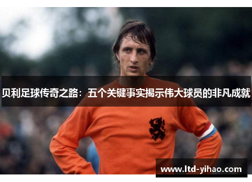 贝利足球传奇之路：五个关键事实揭示伟大球员的非凡成就