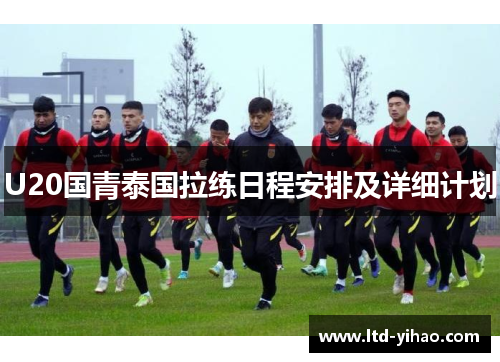 U20国青泰国拉练日程安排及详细计划