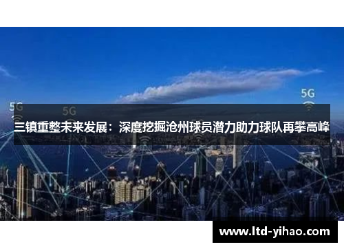 三镇重整未来发展：深度挖掘沧州球员潜力助力球队再攀高峰