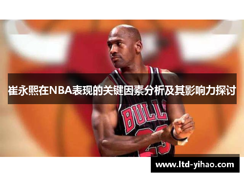 崔永熙在NBA表现的关键因素分析及其影响力探讨