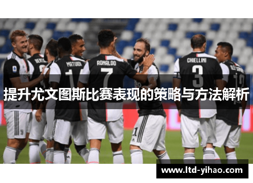 提升尤文图斯比赛表现的策略与方法解析