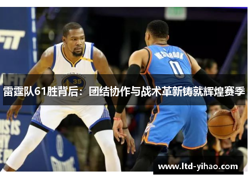 雷霆队61胜背后：团结协作与战术革新铸就辉煌赛季