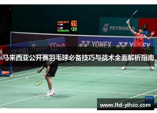 马来西亚公开赛羽毛球必备技巧与战术全面解析指南