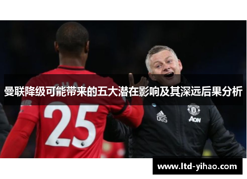 曼联降级可能带来的五大潜在影响及其深远后果分析