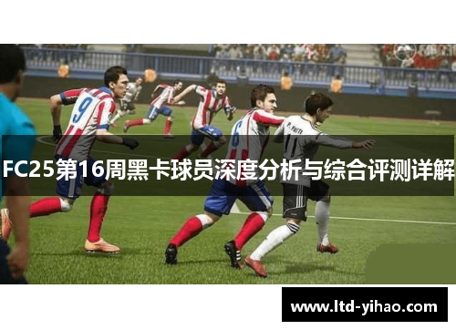 FC25第16周黑卡球员深度分析与综合评测详解