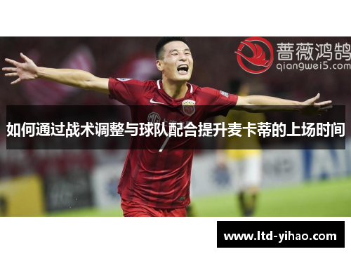 如何通过战术调整与球队配合提升麦卡蒂的上场时间