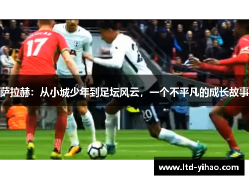 萨拉赫：从小城少年到足坛风云，一个不平凡的成长故事