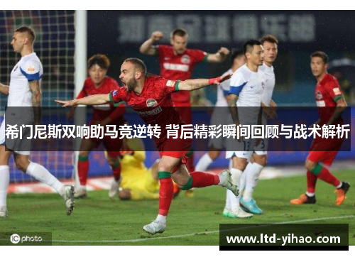 希门尼斯双响助马竞逆转 背后精彩瞬间回顾与战术解析
