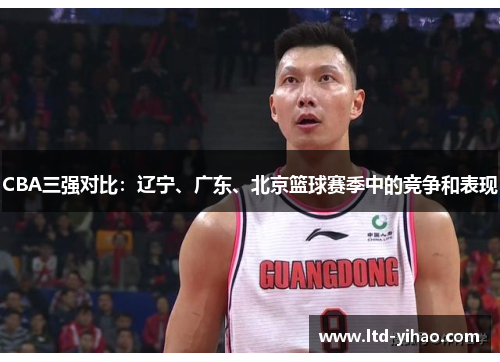 CBA三强对比：辽宁、广东、北京篮球赛季中的竞争和表现