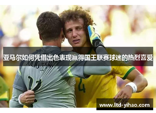 亚马尔如何凭借出色表现赢得国王联赛球迷的热烈喜爱