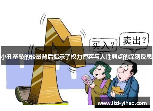 小孔塞桑的较量背后揭示了权力博弈与人性弱点的深刻反思