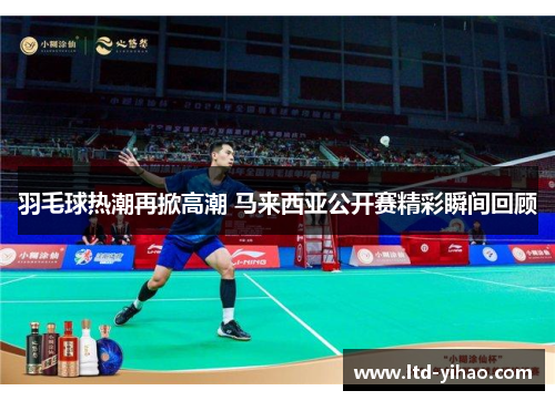 羽毛球热潮再掀高潮 马来西亚公开赛精彩瞬间回顾