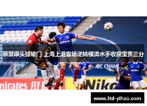 蔡慧康头球破门 上海上港客场逆转横滨水手收获宝贵三分
