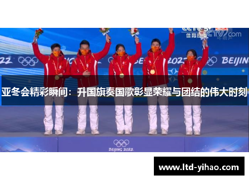 亚冬会精彩瞬间：升国旗奏国歌彰显荣耀与团结的伟大时刻