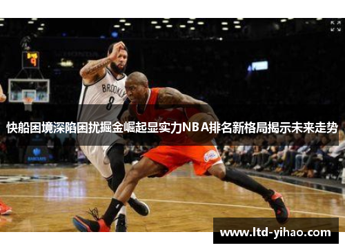 快船困境深陷困扰掘金崛起显实力NBA排名新格局揭示未来走势