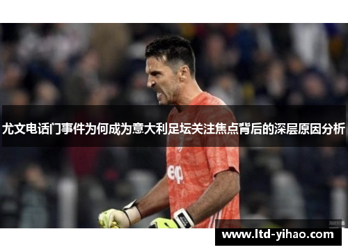 尤文电话门事件为何成为意大利足坛关注焦点背后的深层原因分析