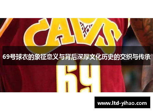 69号球衣的象征意义与背后深厚文化历史的交织与传承