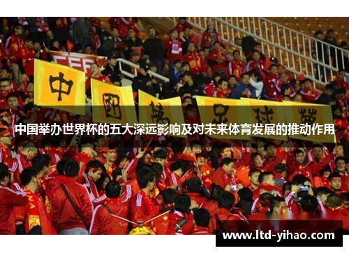 中国举办世界杯的五大深远影响及对未来体育发展的推动作用