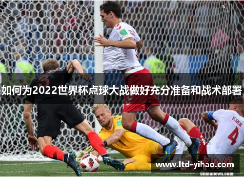 如何为2022世界杯点球大战做好充分准备和战术部署