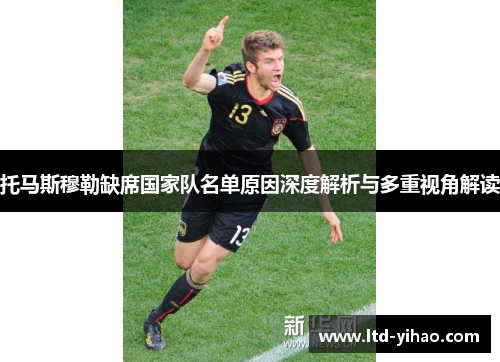托马斯穆勒缺席国家队名单原因深度解析与多重视角解读