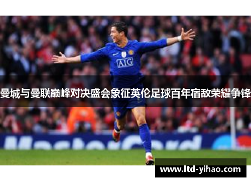 曼城与曼联巅峰对决盛会象征英伦足球百年宿敌荣耀争锋