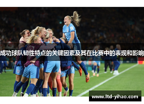 成功球队韧性特点的关键因素及其在比赛中的表现和影响