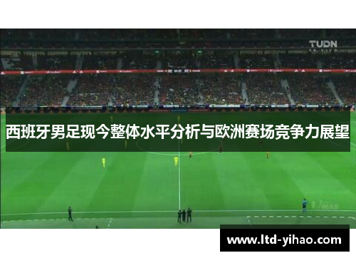 西班牙男足现今整体水平分析与欧洲赛场竞争力展望