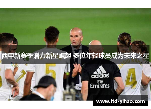 西甲新赛季潜力新星崛起 多位年轻球员成为未来之星